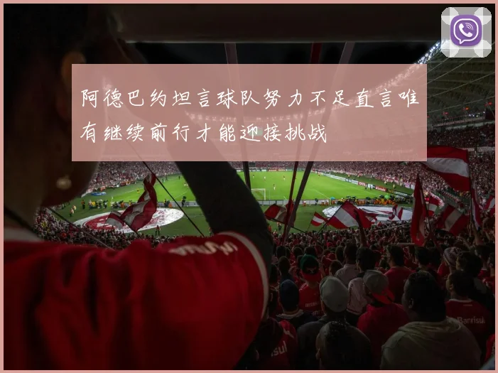 阿德巴约坦言球队努力不足直言唯有继续前行才能迎接挑战