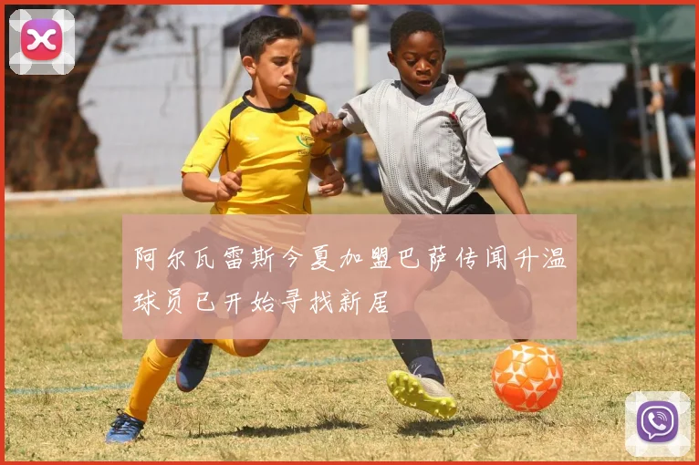 阿尔瓦雷斯今夏加盟巴萨传闻升温球员已开始寻找新居