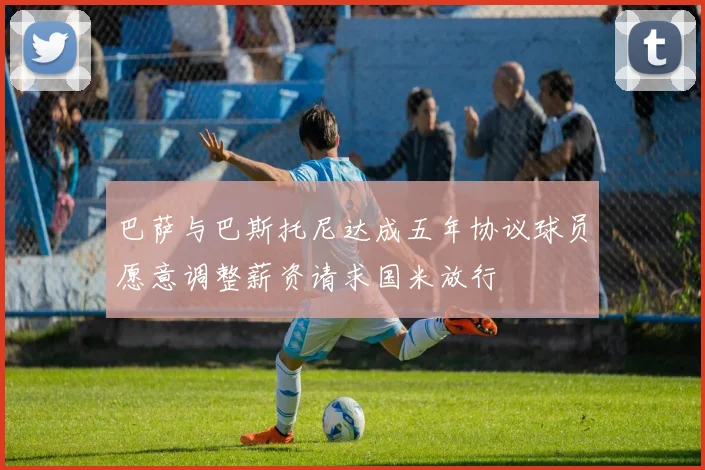 巴萨与巴斯托尼达成五年协议球员愿意调整薪资请求国米放行