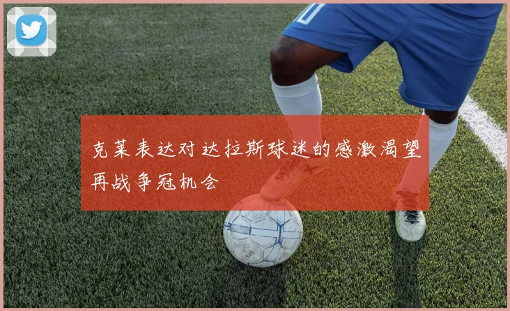 克莱表达对达拉斯球迷的感激渴望再战争冠机会