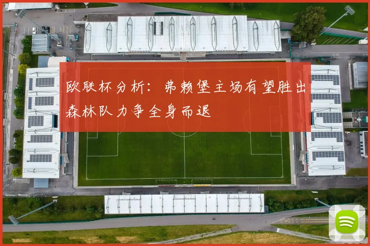 欧联杯分析：弗赖堡主场有望胜出森林队力争全身而退