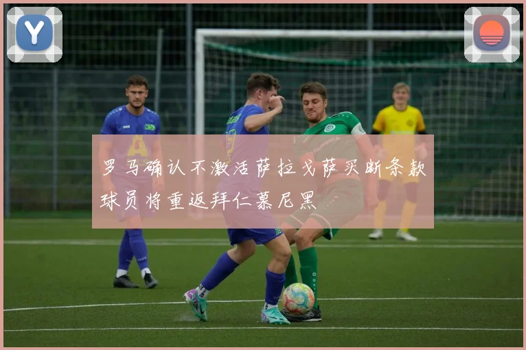 罗马确认不激活萨拉戈萨买断条款球员将重返拜仁慕尼黑