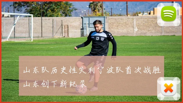 山东队历史性失利宁波队首次战胜山东创下新纪录