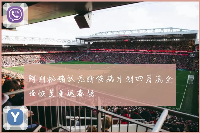 阿利松确认无新伤病计划四月底全面恢复重返赛场