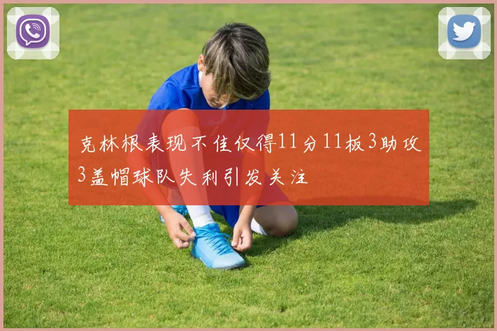 克林根表现不佳仅得11分11板3助攻3盖帽球队失利引发关注